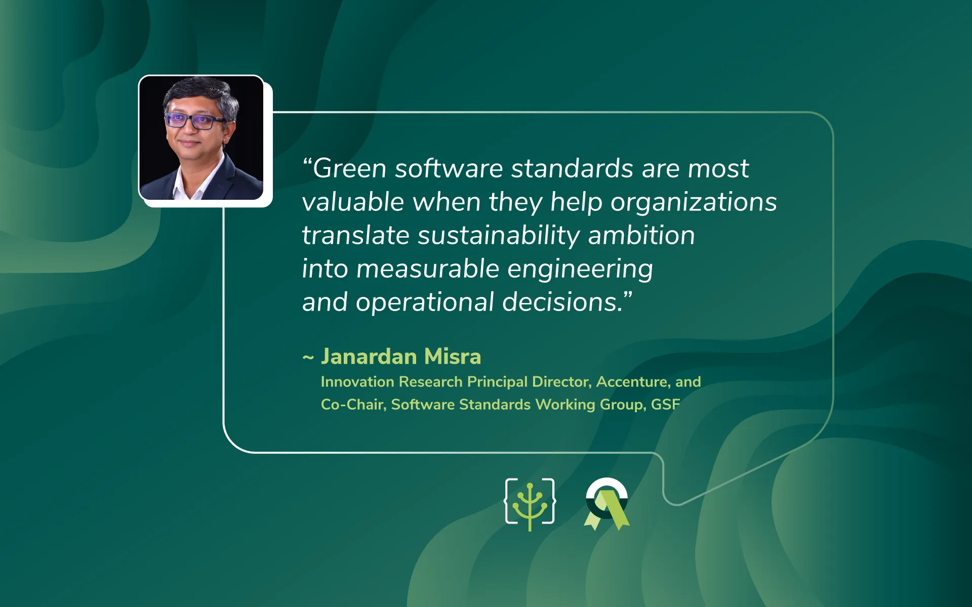 Quote card featuring a headshot of Janardan Misra, Innovation Research Principal Director at Accenture and Co-Chair of GSF's Software Standards Working Group. Quote reads: 'Green software standards are most valuable when they help organizations translate sustainability ambition into measurable engineering and operational decisions.' Dark green background with wave patterns, GSF and Software Standards Working Group logos at bottom.